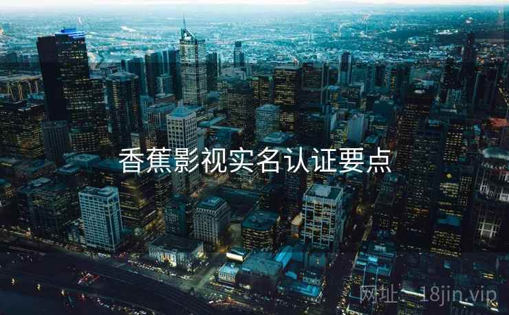 香蕉影视实名认证要点 香蕉影视实名认证要点