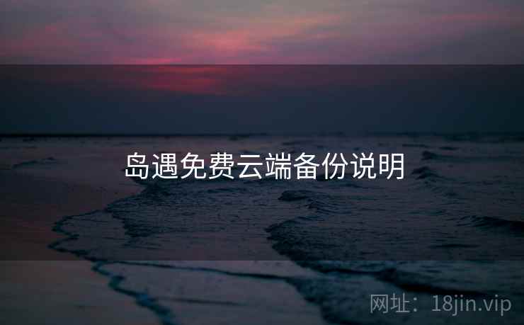 岛遇免费云端备份说明 岛遇免费云端备份说明