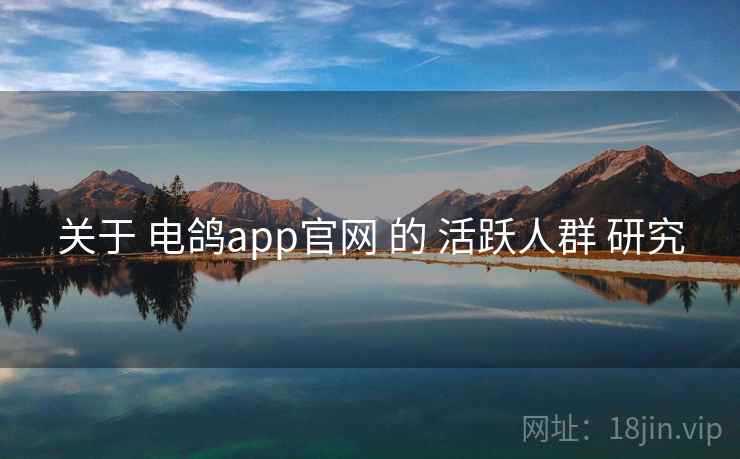 关于 电鸽app官网 的 活跃人群 研究