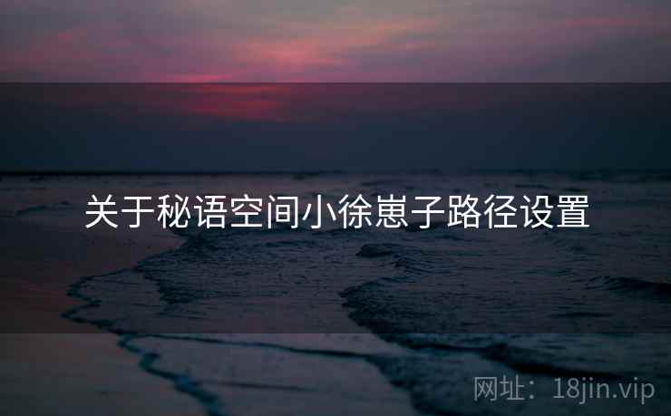 关于秘语空间小徐崽子路径设置