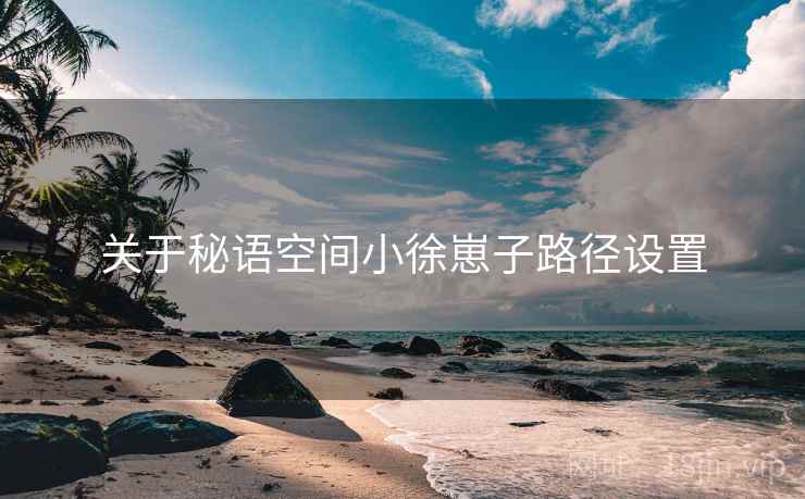关于秘语空间小徐崽子路径设置