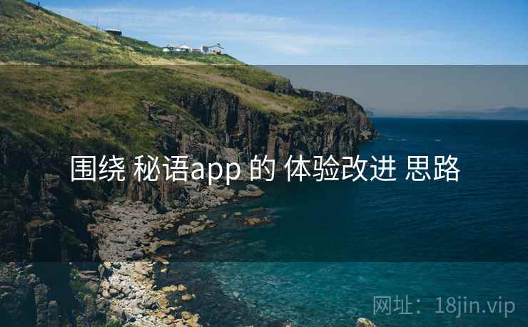 围绕 秘语app 的 体验改进 思路