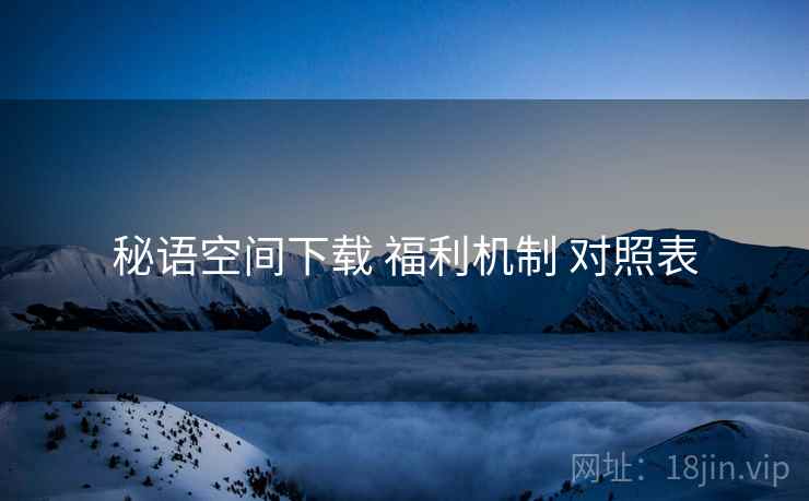 秘语空间下载 福利机制 对照表