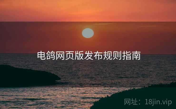 电鸽网页版发布规则指南