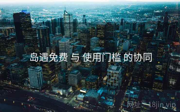 岛遇免费 与 使用门槛 的协同