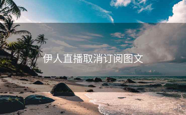 伊人直播取消订阅图文