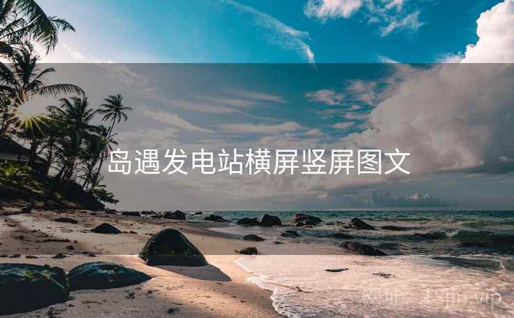 岛遇发电站横屏竖屏图文