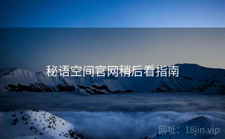 秘语空间官网稍后看指南
