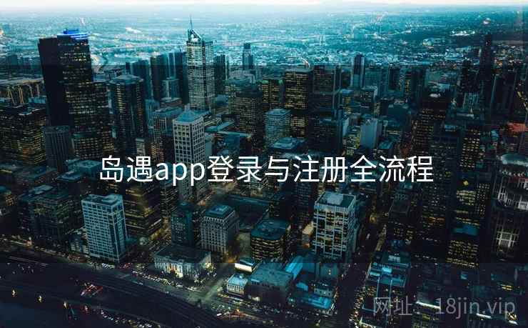 岛遇app登录与注册全流程 岛遇app登录与注册全流程