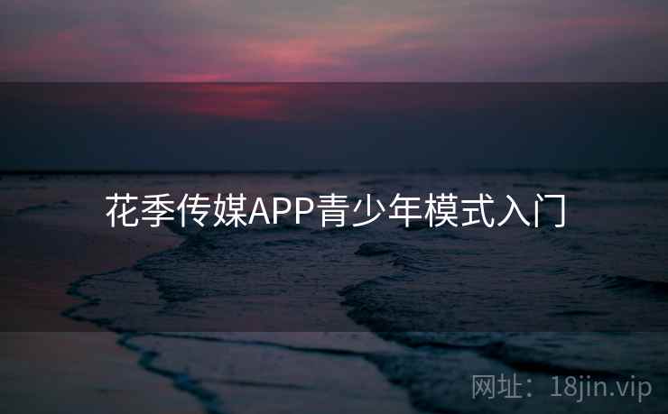 花季传媒APP青少年模式入门