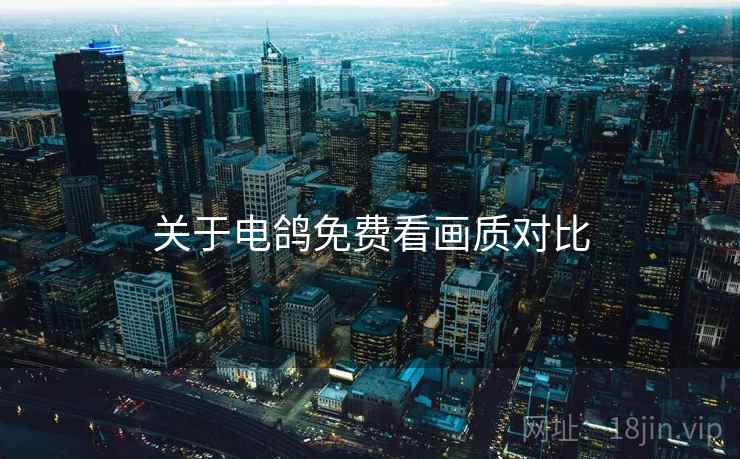 关于电鸽免费看画质对比 关于电鸽免费看画质对比